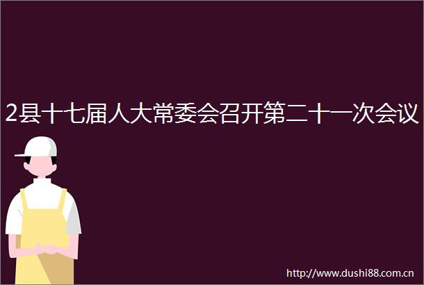 2县十七届人大常委会召开第二十一次会议