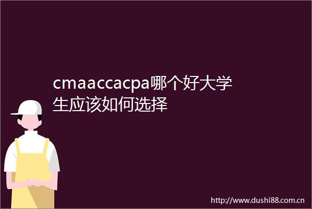 cmaaccacpa哪个好大学生应该如何选择
