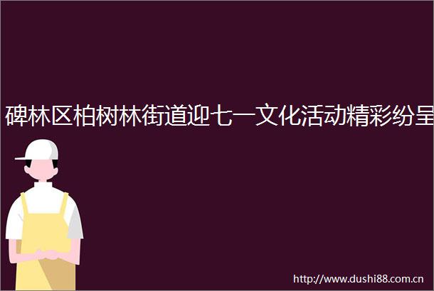 碑林区柏树林街道迎七一文化活动精彩纷呈