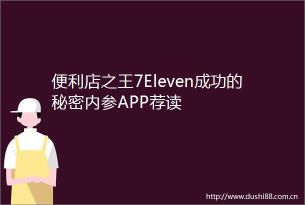 便利店之王7Eleven成功的秘密内参APP荐读