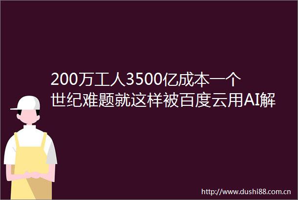 200万工人3500亿成本一个世纪难题就这样被百度云用AI解决了