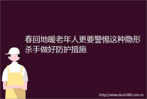 春回地暖老年人更要警惕这种隐形杀手做好防护措施
