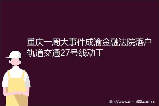 重庆一周大成渝金融落户轨道交通27号线动工