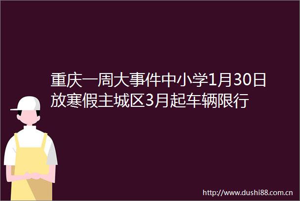 重庆一周大中小学1月30日放寒假主城区3月起车辆限行