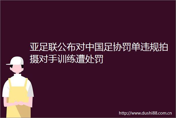 亚足联公布对足协罚单拍摄对手训练遭