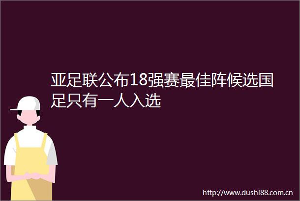 亚足联公布18强赛最佳阵候选国足只有一人入选