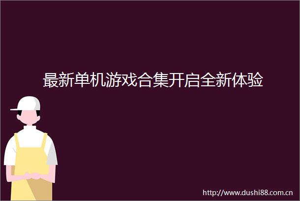 最新单机游戏合集开启全新体验