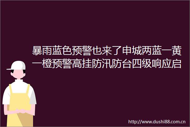 暴雨蓝色预警也来了申城两蓝一黄一橙预警高挂防汛防台四级响应启动