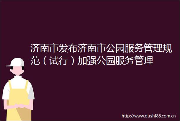 济南市发布济南市公园服务管理规范（试行）加强公园服务管理