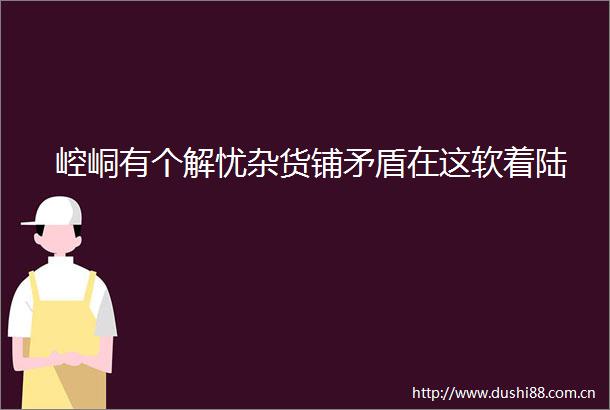 崆峒有个解忧杂货铺矛盾在这软着陆