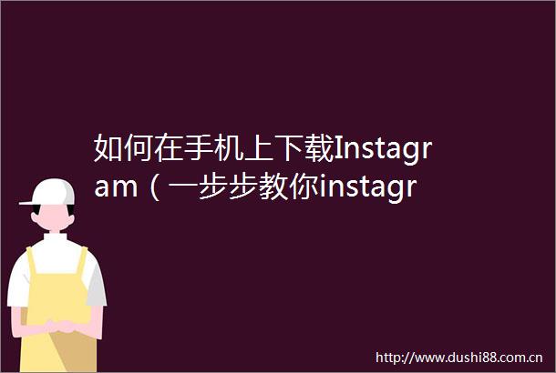 如何在手机上下载Instagram（一步步教你instagram下载安卓版）