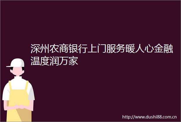 深州农商银行上门服务暖人心金融温度润万家