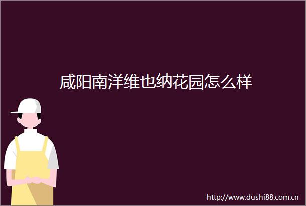 咸阳南洋维也纳花园怎么样