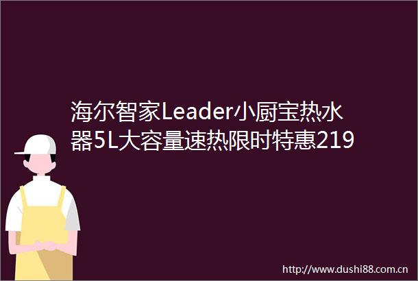 海尔智家Leader小厨宝热水器5L大容量速热限时特惠219元