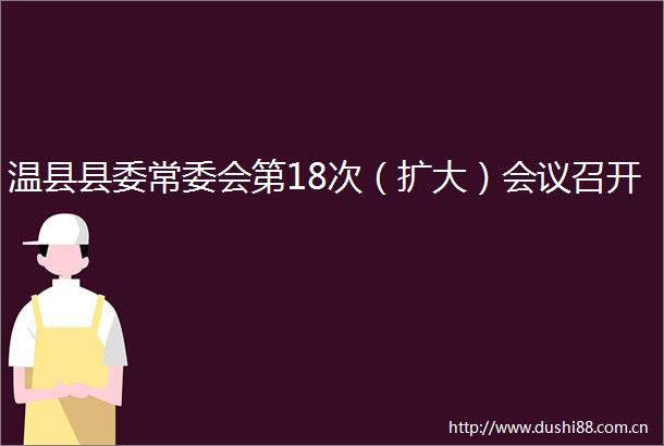 温县县委常委会第18次（扩大）会议召开