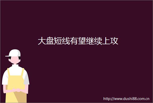 大盘短线有望继续上攻