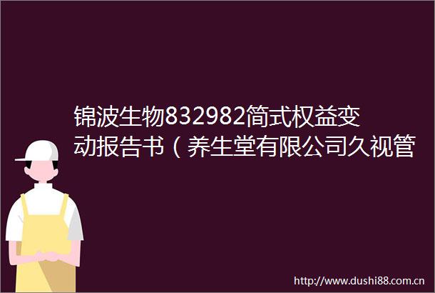 锦波生物832982简式权益变动报告书（养生堂有限公司久视管理咨询（杭州）合伙企业（有限合伙））