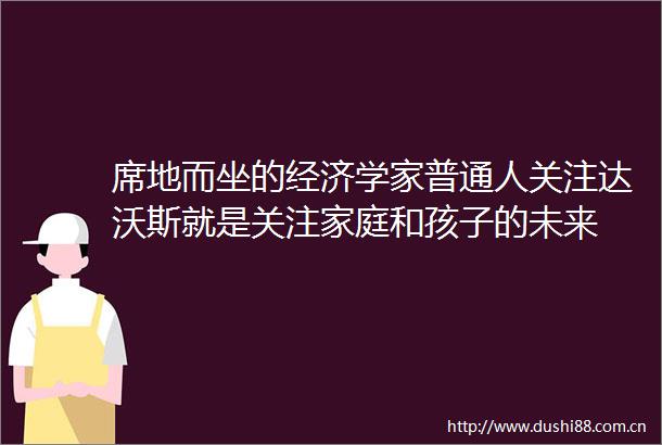 席地而坐的经济学家普通人关注达沃斯就是关注家庭和孩子的未来