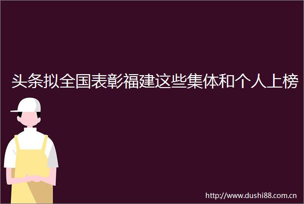 头条拟全国表彰福建这些集体和个人上榜