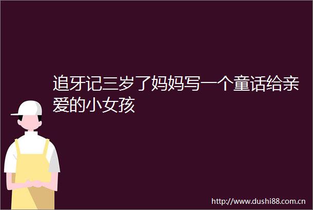 追牙记三岁了妈妈写一个童话给亲爱的小女孩