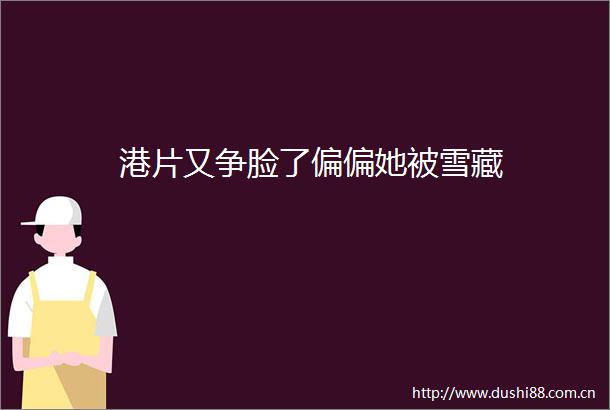港片又争脸了偏偏她被雪藏