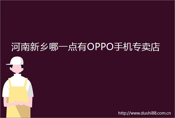 河南新乡哪一点有OPPO手机专卖店
