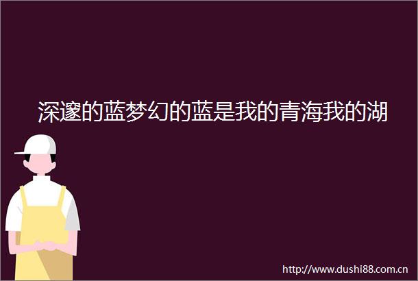 深邃的蓝梦幻的蓝是我的青海我的湖