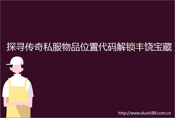 探寻传奇私服物品位置代码解锁丰饶宝藏