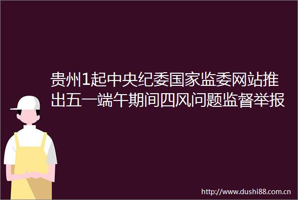 贵州1起中央纪委监委网站推出五一端午期间四风问题监督专区首批通报7起典型案例