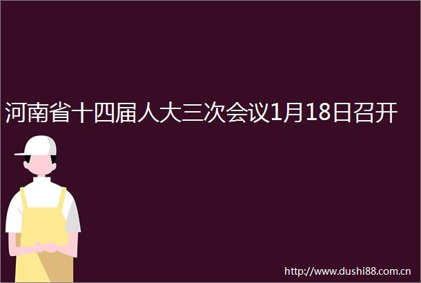 河南省十四届人大三次会议1月18日召开