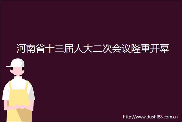 河南省十三届人大二次会议隆重开幕
