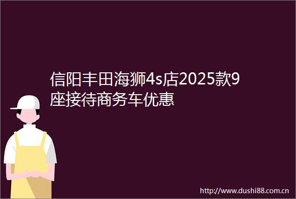 信阳丰田海狮4s店2025款9座接待商务车优惠