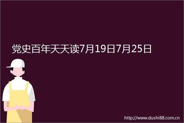 党史百年天天读7月19日7月25日