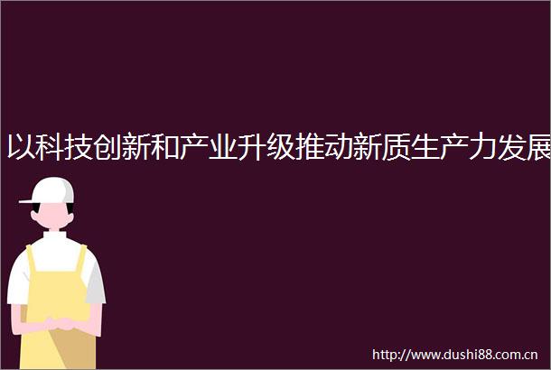 以科技创新和产业升级推动新质生产力发展