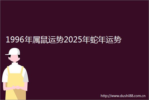 1996年属鼠运势2025年蛇年运势