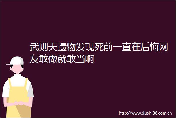 武则天遗物发现死前一直在后悔网友敢做就敢当啊