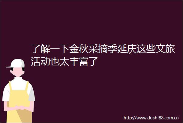 了解一下金秋采摘季延庆这些文旅活动也太丰富了