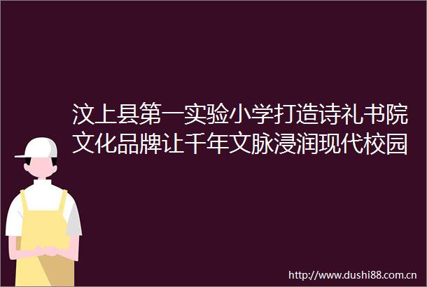 汶上县第一实验小学打造诗礼书院文化品牌让千年文脉浸润现代校园
