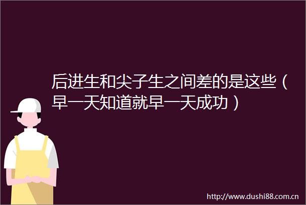 后进生和尖子生之间差的是这些（早一天知道就早一天成功）