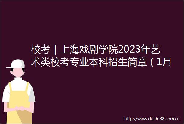 校考｜上海戏剧学院2023年艺术类校考专业本科招生简章（1月10日起报名含考试规程）