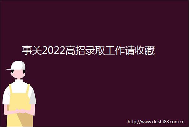 事关2022高招录取工作请收藏
