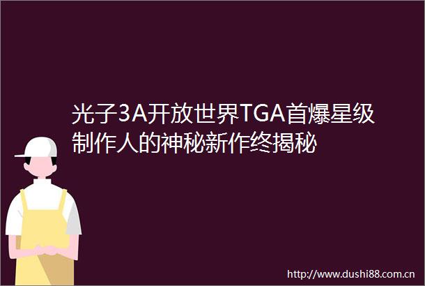 光子3A开放世界TGA首爆星级制作人的神秘新作终揭秘