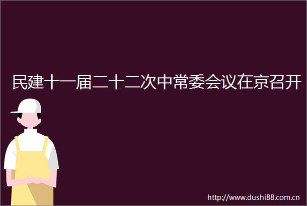 民建十一届二十二次中常委会议在京召开
