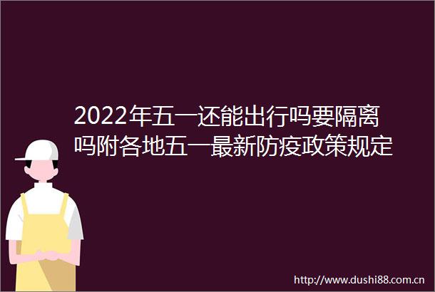 2022年五一还能出行吗要隔离吗附各地五一最新防疫政策规定