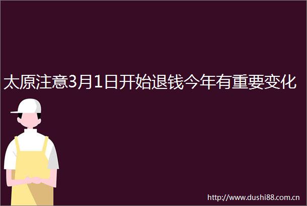 太原注意3月1日开始退钱今年有重要变化