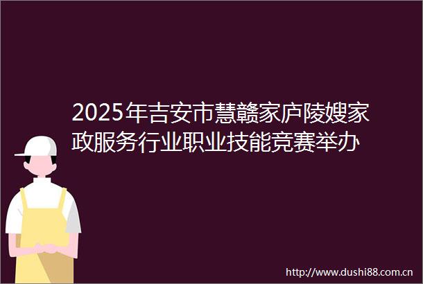 2025年吉安市慧赣家庐陵嫂家政服务行业职业技能竞赛举办