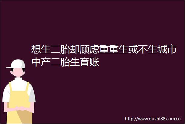 想生二胎却顾虑重重生或不生城市中产二胎生育账