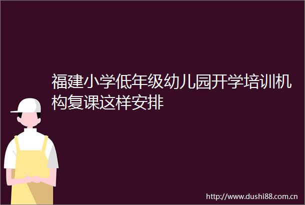 福建小学低年级幼儿园开学培训机构复课这样安排