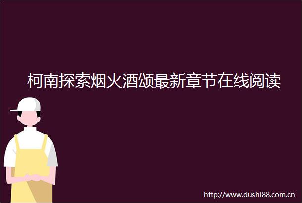 柯南探索烟火酒颂最新章节在线阅读