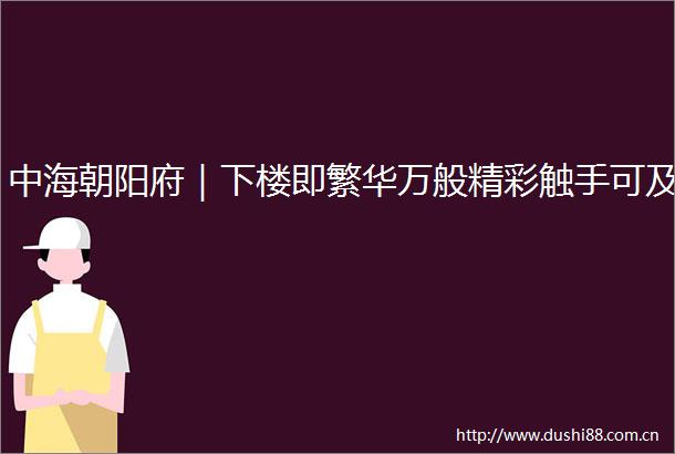 中海朝阳府｜下楼即繁华万般精彩触手可及